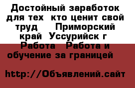Достойный заработок для тех, кто ценит свой труд . - Приморский край, Уссурийск г. Работа » Работа и обучение за границей   